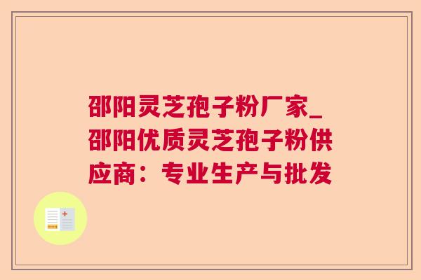 邵阳灵芝孢子粉厂家_邵阳优质灵芝孢子粉供应商：专业生产与批发