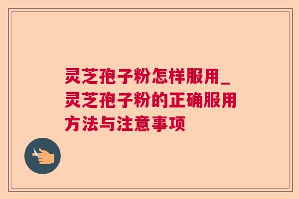灵芝孢子粉怎样服用_灵芝孢子粉的正确服用方法与注意事项 灵芝孢子粉怎样服用_灵芝孢子粉的正确服用方法与注意事项