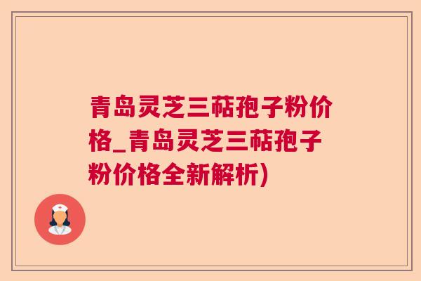 青岛灵芝三萜孢子粉价格_青岛灵芝三萜孢子粉价格全新解析)