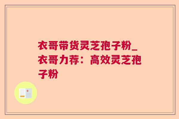 衣哥带货灵芝孢子粉_衣哥力荐:高效灵芝孢子粉 衣哥带货灵芝孢子粉_衣哥力荐:高效灵芝孢子粉