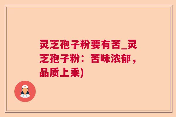 灵芝孢子粉要有苦_灵芝孢子粉：苦味浓郁，品质上乘)