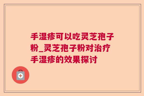 手可以吃灵芝孢子粉_灵芝孢子粉对手的效果探讨 手可以吃灵芝孢子粉_灵芝孢子粉对手的效果探讨