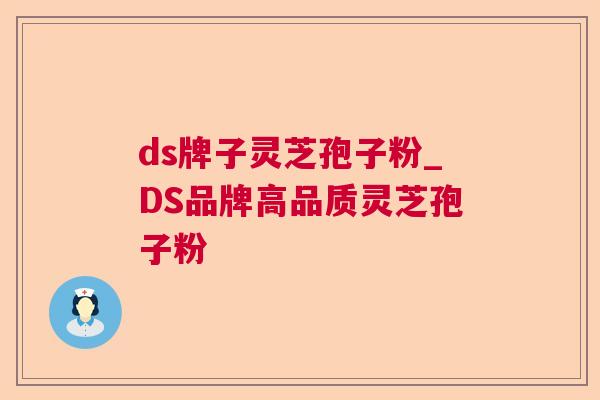 ds牌子灵芝孢子粉_DS品牌高品质灵芝孢子粉
