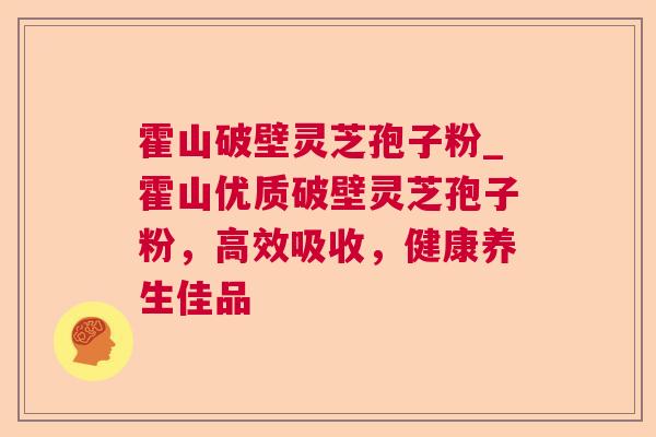 霍山破壁灵芝孢子粉_霍山优质破壁灵芝孢子粉，高效吸收，健康养生佳品