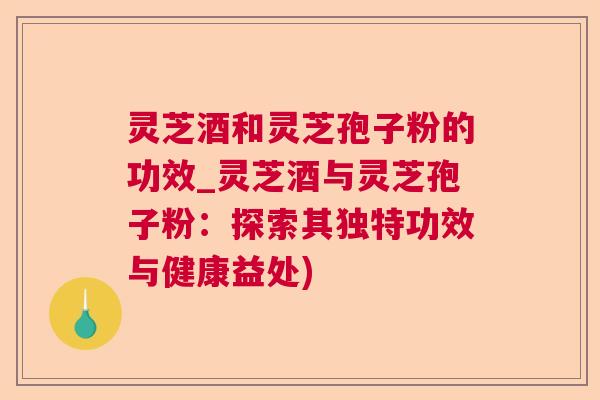 灵芝酒和灵芝孢子粉的功效_灵芝酒与灵芝孢子粉：探索其独特功效与健康益处)