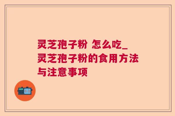 灵芝孢子粉 怎么吃_灵芝孢子粉的食用方法与注意事项 灵芝孢子粉 怎么吃_灵芝孢子粉的食用方法与注意事项