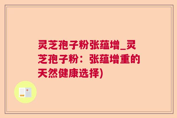灵芝孢子粉张蕴增_灵芝孢子粉：张蕴增重的天然健康选择)