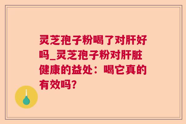 灵芝孢子粉喝了对好吗_灵芝孢子粉对健康的益处：喝它真的有效吗？