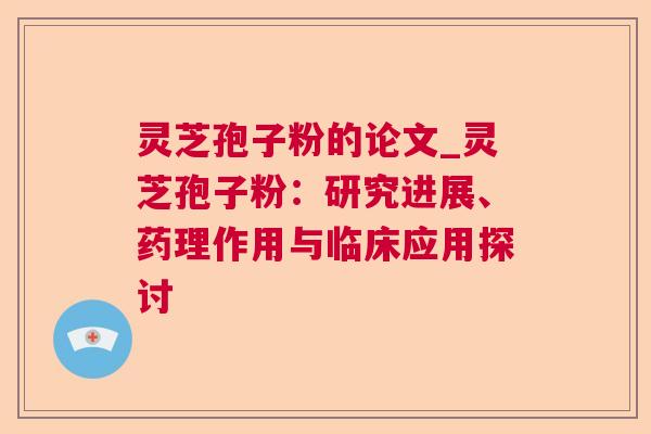 灵芝孢子粉的论文_灵芝孢子粉：研究进展、药理作用与临床应用探讨