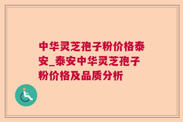 中华灵芝孢子粉价格泰安_泰安中华灵芝孢子粉价格及品质分析