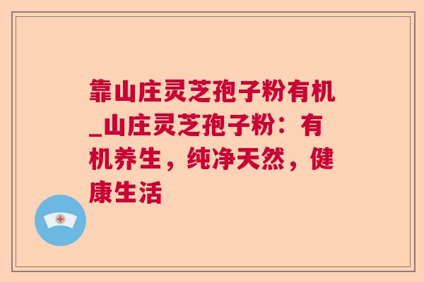 靠山庄灵芝孢子粉有机_山庄灵芝孢子粉：有机养生，纯净天然，健康生活
