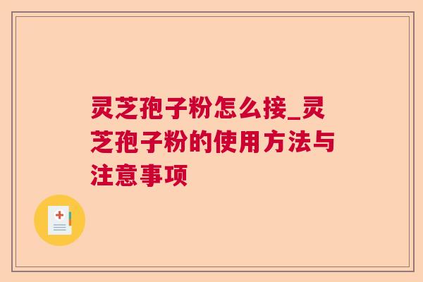 灵芝孢子粉怎么接_灵芝孢子粉的使用方法与注意事项