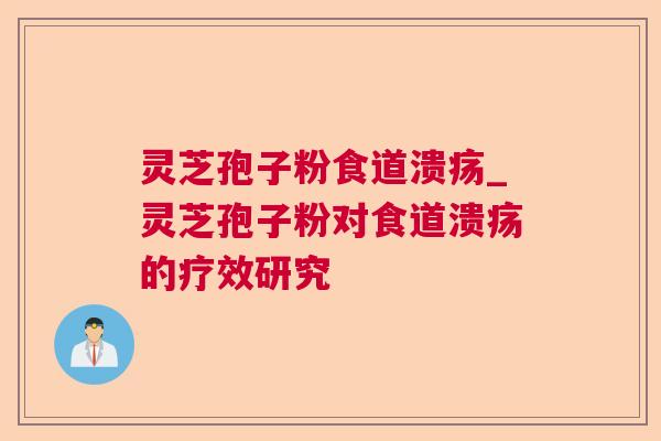 灵芝孢子粉食道溃疡_灵芝孢子粉对食道溃疡的疗效研究 灵芝孢子粉食道溃疡_灵芝孢子粉对食道溃疡的疗效研究
