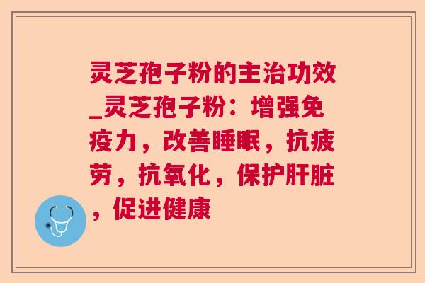 灵芝孢子粉的主功效_灵芝孢子粉:增强免疫力,改善,,,保护,促进健康 灵芝孢子粉的主功效_灵芝孢子粉:增强免疫力,改善,,,保护,促进健康