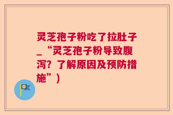 灵芝孢子粉吃了拉肚子_“灵芝孢子粉导致?了解原因及措施”) 灵芝孢子粉吃了拉肚子_“灵芝孢子粉导致?了解原因及措施”)