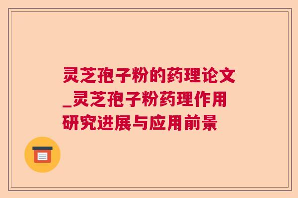 灵芝孢子粉的药理论文_灵芝孢子粉药理作用研究进展与应用前景 灵芝孢子粉的药理论文_灵芝孢子粉药理作用研究进展与应用前景