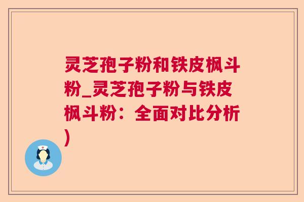 灵芝孢子粉和铁皮枫斗粉_灵芝孢子粉与铁皮枫斗粉:全面对比分析) 灵芝孢子粉和铁皮枫斗粉_灵芝孢子粉与铁皮枫斗粉:全面对比分析)