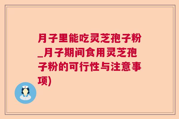 月子里能吃灵芝孢子粉_月子期间食用灵芝孢子粉的可行性与注意事项) 月子里能吃灵芝孢子粉_月子期间食用灵芝孢子粉的可行性与注意事项)