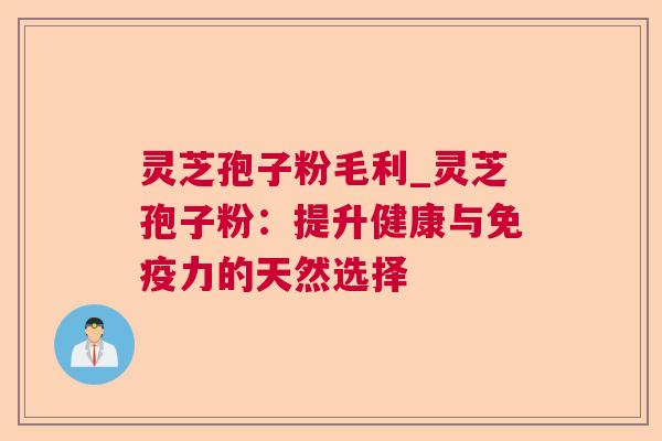 灵芝孢子粉毛利_灵芝孢子粉：提升健康与免疫力的天然选择