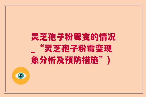 灵芝孢子粉霉变的情况_“灵芝孢子粉霉变现象分析及预防措施”)
