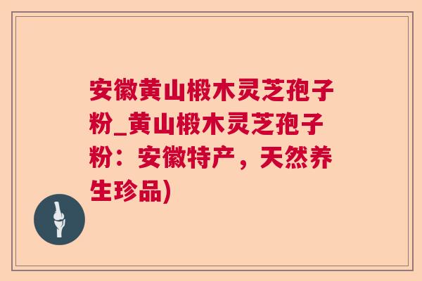 安徽黄山椴木灵芝孢子粉_黄山椴木灵芝孢子粉：安徽特产，天然养生珍品)