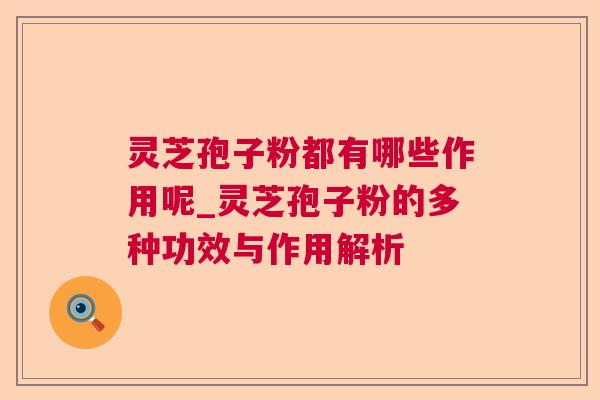 灵芝孢子粉都有哪些作用呢_灵芝孢子粉的多种功效与作用解析