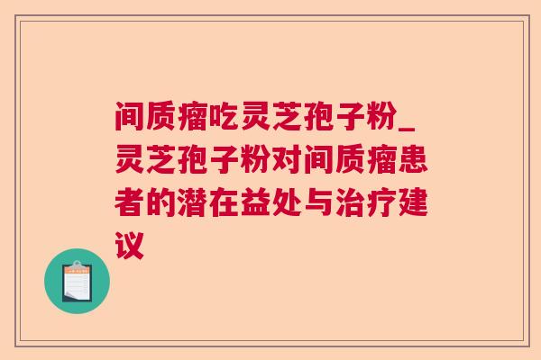 间质瘤吃灵芝孢子粉_灵芝孢子粉对间质瘤患者的潜在益处与治疗建议