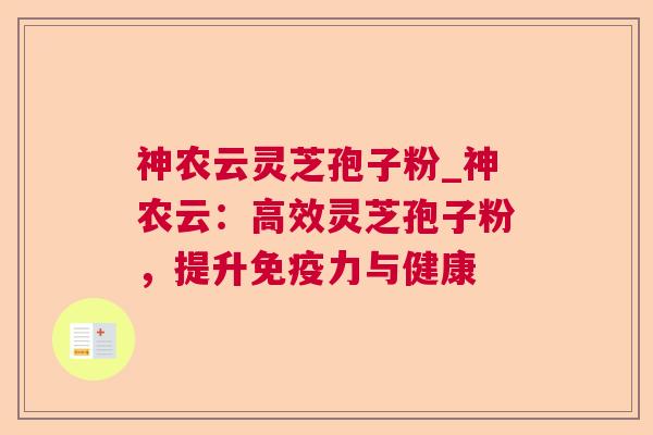 神农云灵芝孢子粉_神农云：高效灵芝孢子粉，提升免疫力与健康