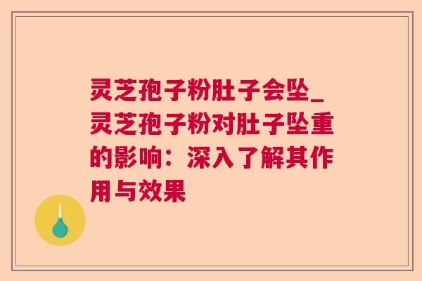 灵芝孢子粉肚子会坠_灵芝孢子粉对肚子坠重的影响：深入了解其作用与效果