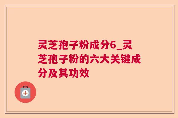 灵芝孢子粉成分6_灵芝孢子粉的六大关键成分及其功效
