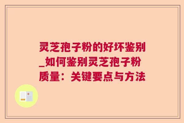 灵芝孢子粉的好坏鉴别_如何鉴别灵芝孢子粉质量：关键要点与方法