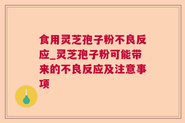 食用灵芝孢子粉不良反应_灵芝孢子粉可能带来的不良反应及注意事项