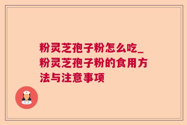粉灵芝孢子粉怎么吃_粉灵芝孢子粉的食用方法与注意事项