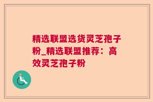精选联盟选货灵芝孢子粉_精选联盟推荐：高效灵芝孢子粉