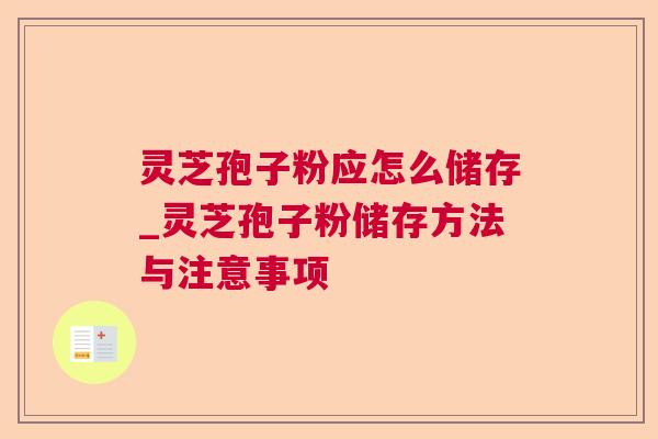灵芝孢子粉应怎么储存_灵芝孢子粉储存方法与注意事项