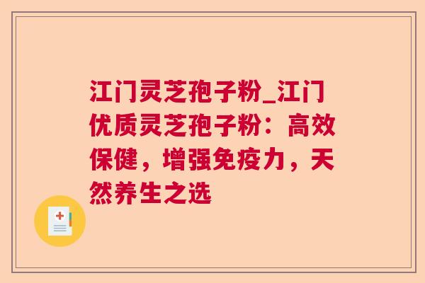 江门灵芝孢子粉_江门优质灵芝孢子粉：高效保健，增强免疫力，天然养生之选