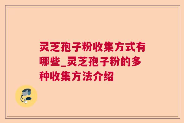灵芝孢子粉收集方式有哪些_灵芝孢子粉的多种收集方法介绍