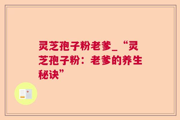 灵芝孢子粉老爹_“灵芝孢子粉：老爹的养生秘诀”