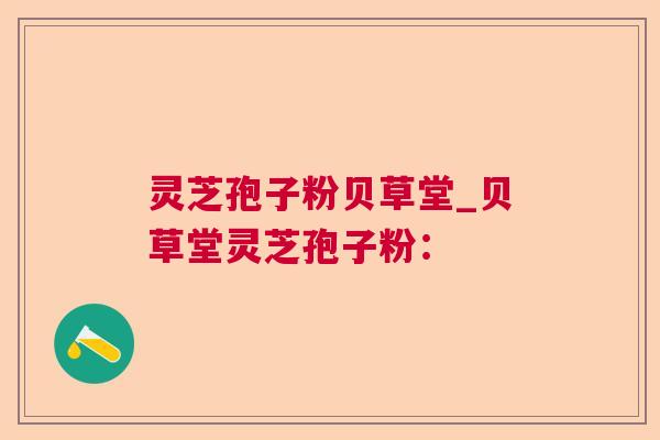 灵芝孢子粉贝草堂_贝草堂灵芝孢子粉：