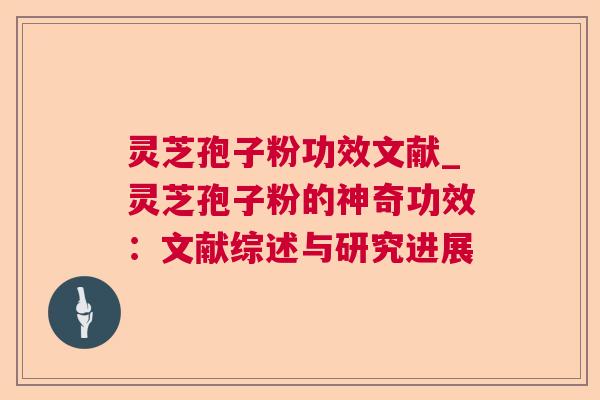 灵芝孢子粉功效文献_灵芝孢子粉的神奇功效：文献综述与研究进展