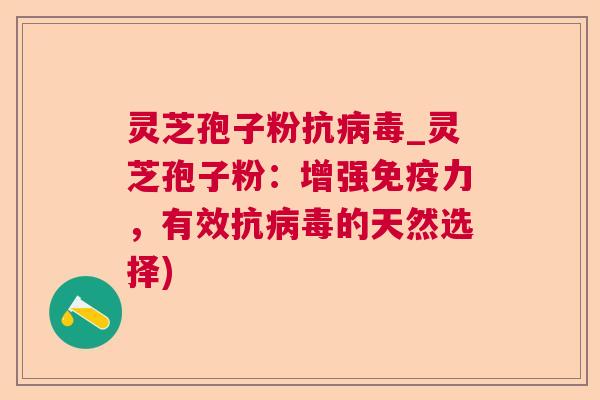 灵芝孢子粉抗病毒_灵芝孢子粉：增强免疫力，有效抗病毒的天然选择)