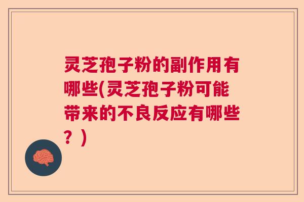 灵芝孢子粉的副作用有哪些(灵芝孢子粉可能带来的不良反应有哪些？)