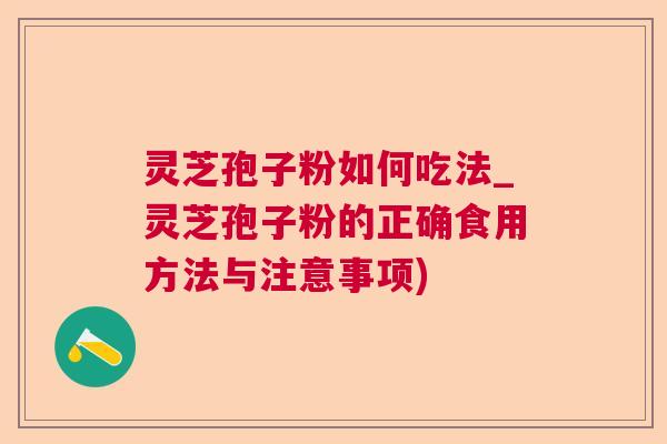 灵芝孢子粉如何吃法_灵芝孢子粉的正确食用方法与注意事项) 灵芝孢子粉如何吃法_灵芝孢子粉的正确食用方法与注意事项)