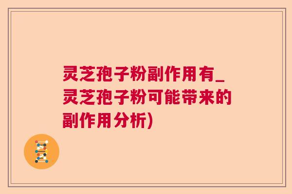 灵芝孢子粉副作用有_灵芝孢子粉可能带来的副作用分析)