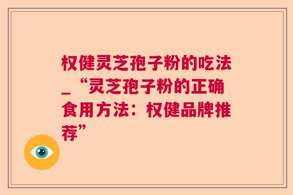 权健灵芝孢子粉的吃法_“灵芝孢子粉的正确食用方法：权健品牌推荐”