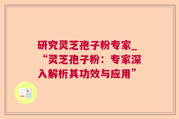 研究灵芝孢子粉专家_“灵芝孢子粉：专家深入解析其功效与应用”