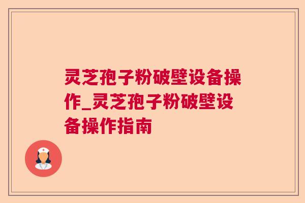 灵芝孢子粉破壁设备操作_灵芝孢子粉破壁设备操作指南