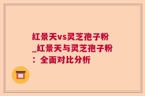 红景天vs灵芝孢子粉_红景天与灵芝孢子粉：全面对比分析