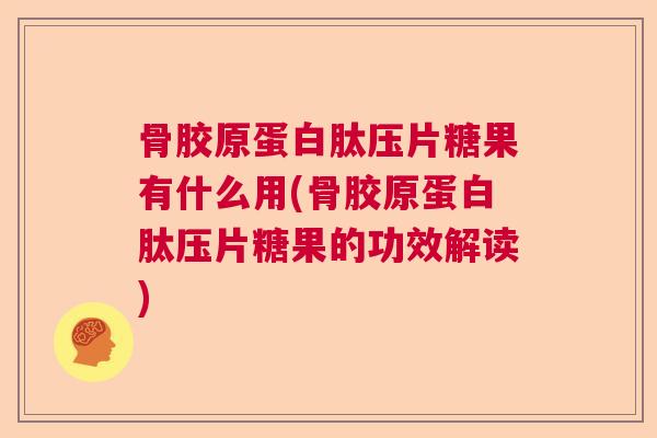 骨胶原蛋白肽压片糖果有什么用(骨胶原蛋白肽压片糖果的功效解读)