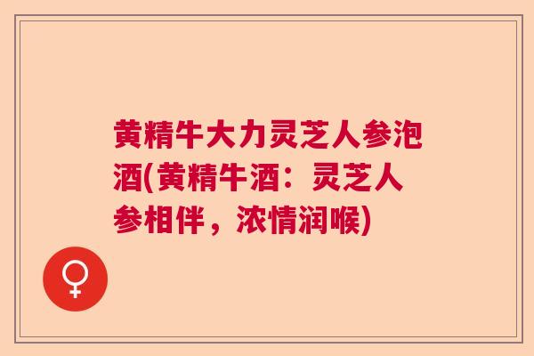 黄精牛大力灵芝人参泡酒(黄精牛酒：灵芝人参相伴，浓情润喉)